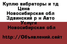 Куплю вибраторы и тд › Цена ­ 3 000 - Новосибирская обл., Здвинский р-н Авто » Услуги   . Новосибирская обл.